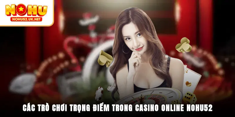 Các trò chơi trọng điểm trong casino online Nohu52