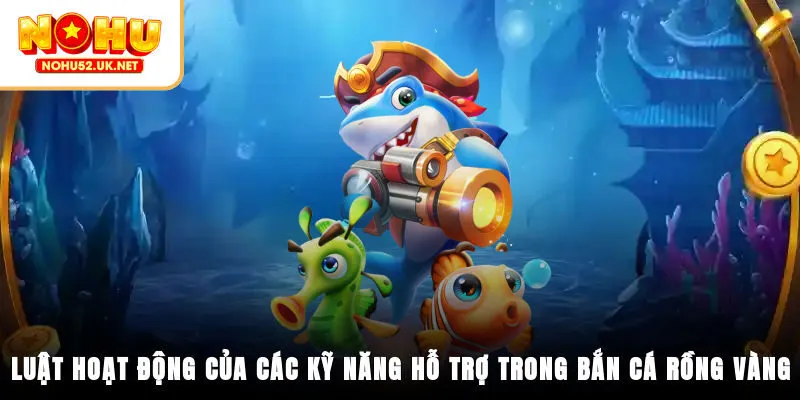 Luật hoạt động của các kỹ năng hỗ trợ trong bắn cá Rồng Vàng