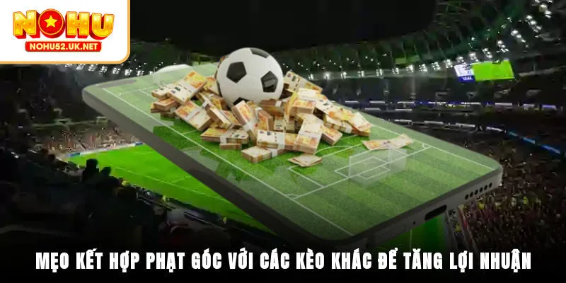 Mẹo kết hợp phạt góc với các kèo khác để tăng lợi nhuận