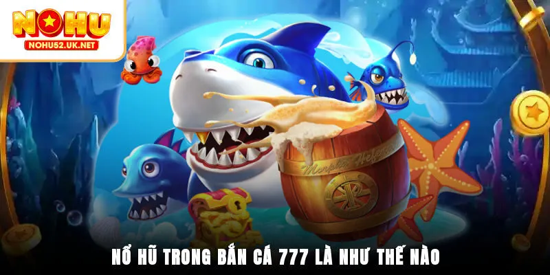Nổ hũ trong bắn cá 777 là như thế nào?
